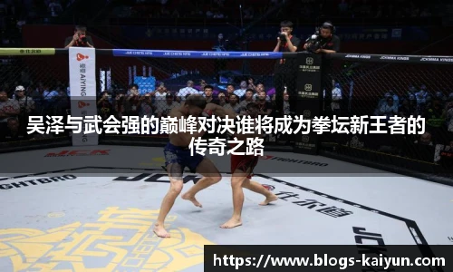 吴泽与武会强的巅峰对决谁将成为拳坛新王者的传奇之路