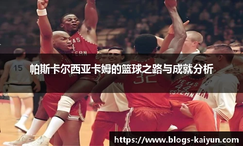 帕斯卡尔西亚卡姆的篮球之路与成就分析