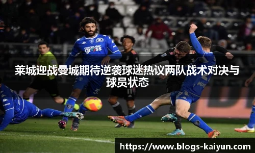 莱城迎战曼城期待逆袭球迷热议两队战术对决与球员状态