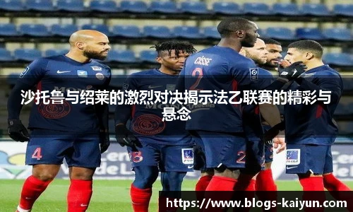 沙托鲁与绍莱的激烈对决揭示法乙联赛的精彩与悬念