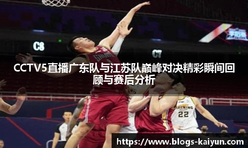 CCTV5直播广东队与江苏队巅峰对决精彩瞬间回顾与赛后分析