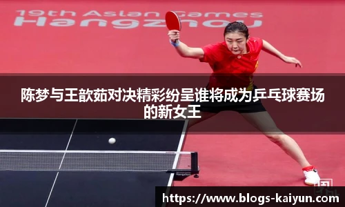 陈梦与王歆茹对决精彩纷呈谁将成为乒乓球赛场的新女王