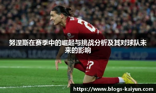 努涅斯在赛季中的崛起与挑战分析及其对球队未来的影响