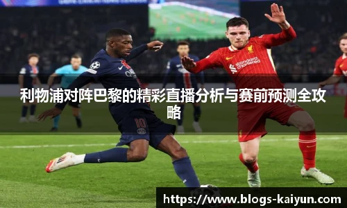 利物浦对阵巴黎的精彩直播分析与赛前预测全攻略