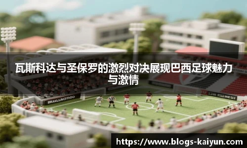 瓦斯科达与圣保罗的激烈对决展现巴西足球魅力与激情
