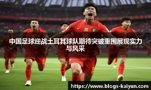 中国足球迎战土耳其球队期待突破重围展现实力与风采