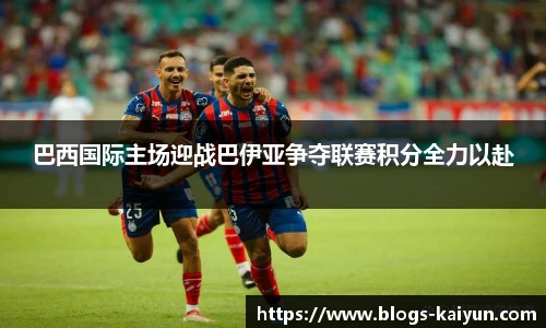 巴西国际主场迎战巴伊亚争夺联赛积分全力以赴